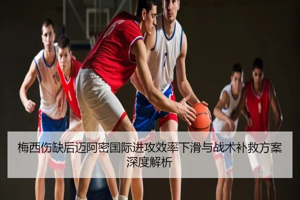 梅西伤缺后迈阿密国际进攻效率下滑与战术补救方案深度解析