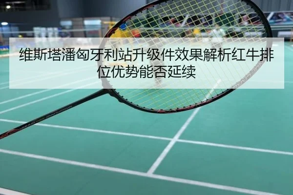 维斯塔潘匈牙利站升级件效果解析红牛排位优势能否延续