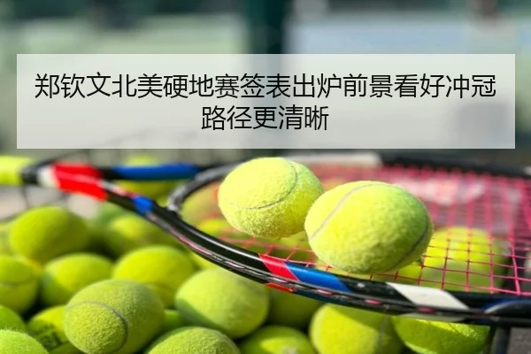 郑钦文北美硬地赛签表出炉前景看好冲冠路径更清晰