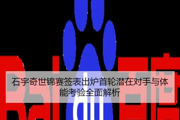 石宇奇世锦赛签表出炉首轮潜在对手与体能考验全面解析