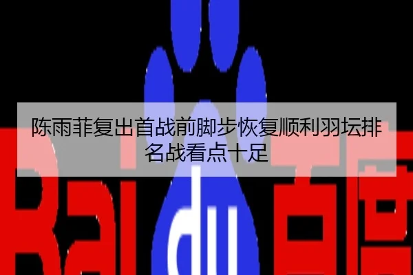 陈雨菲复出首战前脚步恢复顺利羽坛排名战看点十足