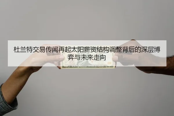 杜兰特交易传闻再起太阳薪资结构调整背后的深层博弈与未来走向
