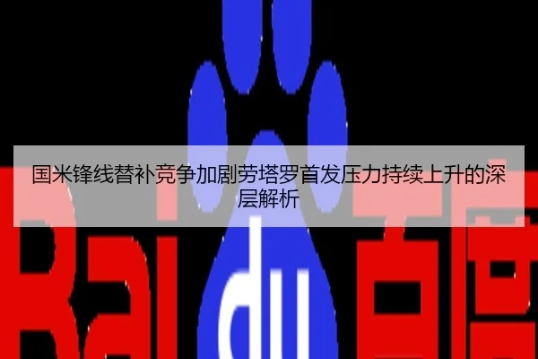 国米锋线替补竞争加剧劳塔罗首发压力持续上升的深层解析