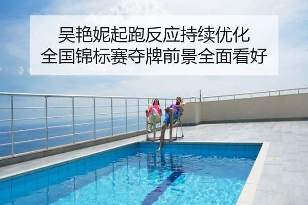 吴艳妮起跑反应持续优化 全国锦标赛夺牌前景全面看好
